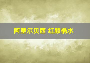 阿里尔贝西 红颜祸水